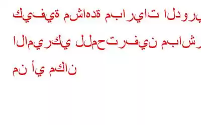 كيفية مشاهدة مباريات الدوري الاميركي للمحترفين مباشرة من أي مكان