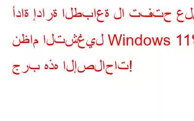 أداة إدارة الطباعة لا تفتح على نظام التشغيل Windows 11؟ جرب هذه الإصلاحات!