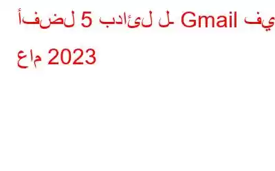 أفضل 5 بدائل لـ Gmail في عام 2023