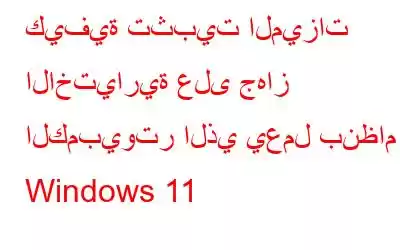 كيفية تثبيت الميزات الاختيارية على جهاز الكمبيوتر الذي يعمل بنظام Windows 11