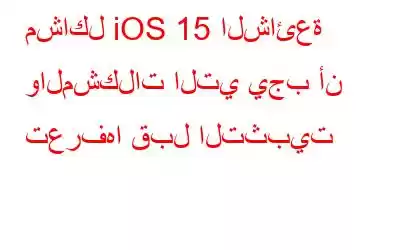 مشاكل iOS 15 الشائعة والمشكلات التي يجب أن تعرفها قبل التثبيت