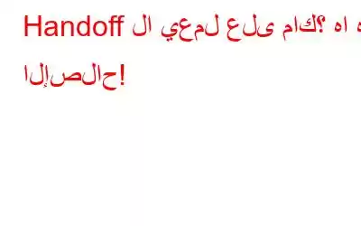 Handoff لا يعمل على ماك؟ ها هو الإصلاح!