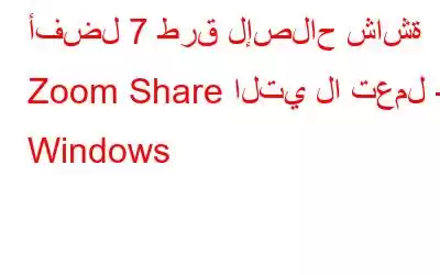 أفضل 7 طرق لإصلاح شاشة Zoom Share التي لا تعمل - Windows