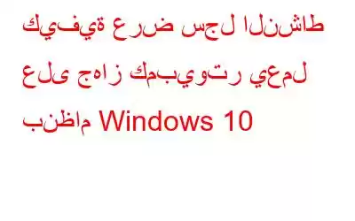 كيفية عرض سجل النشاط على جهاز كمبيوتر يعمل بنظام Windows 10