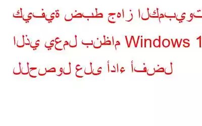 كيفية ضبط جهاز الكمبيوتر الذي يعمل بنظام Windows 10 للحصول على أداء أفضل