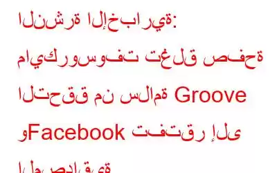 النشرة الإخبارية: مايكروسوفت تغلق صفحة التحقق من سلامة Groove وFacebook تفتقر إلى المصداقية