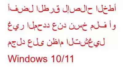 أفضل الطرق لإصلاح الخطأ غير المحدد عند نسخ ملف أو مجلد على نظام التشغيل Windows 10/11