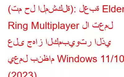 (تم حل المشكلة): لعبة Elden Ring Multiplayer لا تعمل على جهاز الكمبيوتر الذي يعمل بنظام Windows 11/10 (2023)