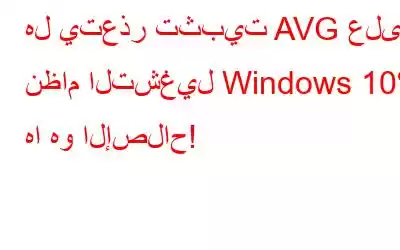 هل يتعذر تثبيت AVG على نظام التشغيل Windows 10؟ ها هو الإصلاح!