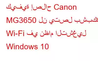 كيفية إصلاح Canon MG3650 لن يتصل بشبكة Wi-Fi في نظام التشغيل Windows 10