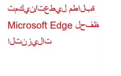 تمكين/تعطيل مطالبة Microsoft Edge لحفظ التنزيلات