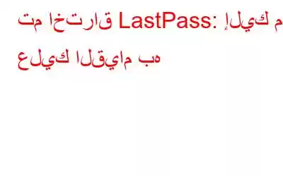 تم اختراق LastPass: إليك ما عليك القيام به