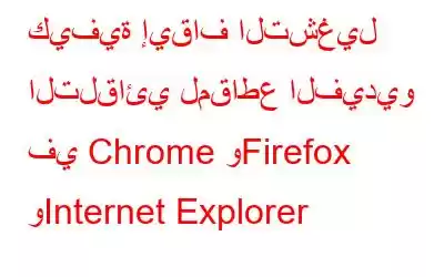 كيفية إيقاف التشغيل التلقائي لمقاطع الفيديو في Chrome وFirefox وInternet Explorer