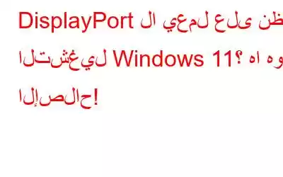 DisplayPort لا يعمل على نظام التشغيل Windows 11؟ ها هو الإصلاح!