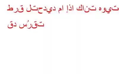 طرق لتحديد ما إذا كانت هويتك قد سُرقت