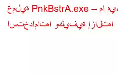 عملية PnkBstrA.exe – ما هي، استخداماتها وكيفية إزالتها