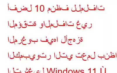 أفضل 10 منظف للملفات المؤقتة والملفات غير المرغوب فيها لأجهزة الكمبيوتر التي تعمل بنظام التشغيل Windows 11 