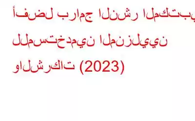 أفضل برامج النشر المكتبي: للمستخدمين المنزليين والشركات (2023)