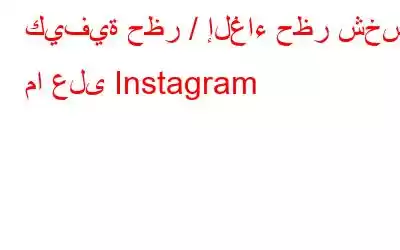 كيفية حظر / إلغاء حظر شخص ما على Instagram