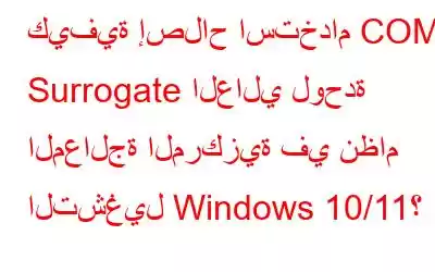 كيفية إصلاح استخدام COM Surrogate العالي لوحدة المعالجة المركزية في نظام التشغيل Windows 10/11؟