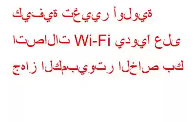 كيفية تغيير أولوية اتصالات Wi-Fi يدويًا على جهاز الكمبيوتر الخاص بك