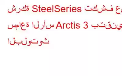 شركة SteelSeries تكشف عن سماعة الرأس Arctis 3 بتقنية البلوتوث