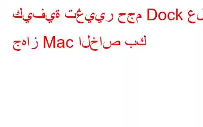 كيفية تغيير حجم Dock على جهاز Mac الخاص بك