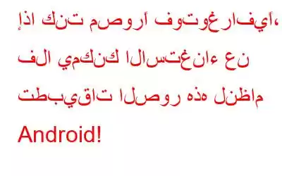 إذا كنت مصورًا فوتوغرافيًا، فلا يمكنك الاستغناء عن تطبيقات الصور هذه لنظام Android!