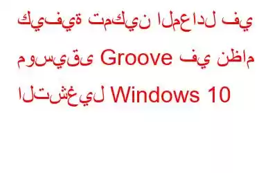 كيفية تمكين المعادل في موسيقى Groove في نظام التشغيل Windows 10