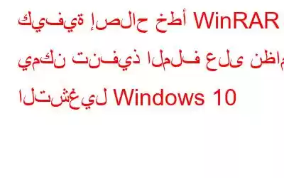 كيفية إصلاح خطأ WinRAR لا يمكن تنفيذ الملف على نظام التشغيل Windows 10