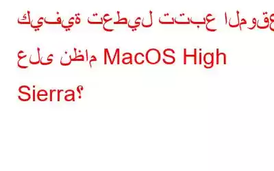 كيفية تعطيل تتبع الموقع على نظام MacOS High Sierra؟