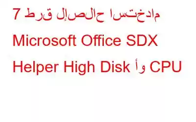 7 طرق لإصلاح استخدام Microsoft Office SDX Helper High Disk أو CPU