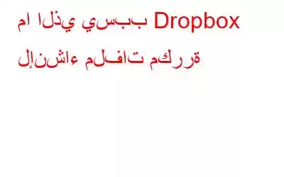 ما الذي يسبب Dropbox لإنشاء ملفات مكررة