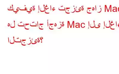 كيفية إلغاء تجزئة جهاز Mac؟ هل تحتاج أجهزة Mac إلى إلغاء التجزئة؟