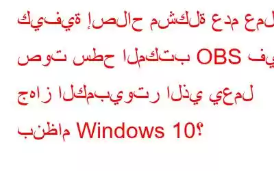 كيفية إصلاح مشكلة عدم عمل صوت سطح المكتب OBS في جهاز الكمبيوتر الذي يعمل بنظام Windows 10؟