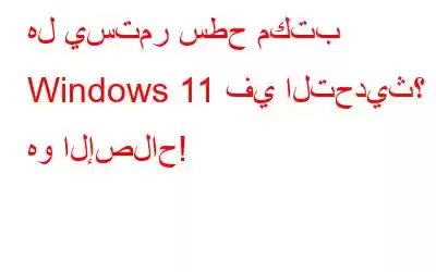 هل يستمر سطح مكتب Windows 11 في التحديث؟ ها هو الإصلاح!