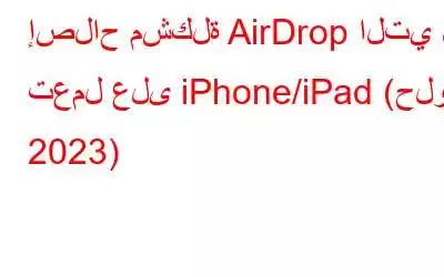 إصلاح مشكلة AirDrop التي لا تعمل على iPhone/iPad (حلول 2023)