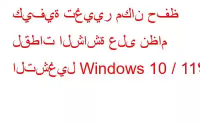 كيفية تغيير مكان حفظ لقطات الشاشة على نظام التشغيل Windows 10 / 11؟