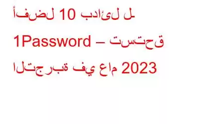 أفضل 10 بدائل لـ 1Password – تستحق التجربة في عام 2023