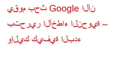 يقوم بحث Google الآن بتحرير الأخطاء النحوية – وإليك كيفية البدء