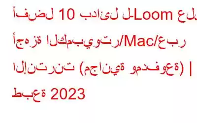 أفضل 10 بدائل لـLoom على أجهزة الكمبيوتر/Mac/عبر الإنترنت (مجانية ومدفوعة) | طبعة 2023