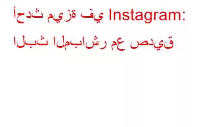 أحدث ميزة في Instagram: البث المباشر مع صديق