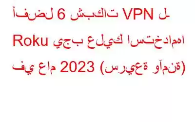 أفضل 6 شبكات VPN لـ Roku يجب عليك استخدامها في عام 2023 (سريعة وآمنة)