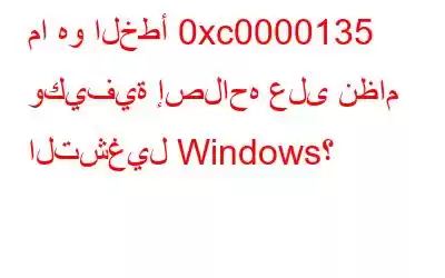 ما هو الخطأ 0xc0000135 وكيفية إصلاحه على نظام التشغيل Windows؟