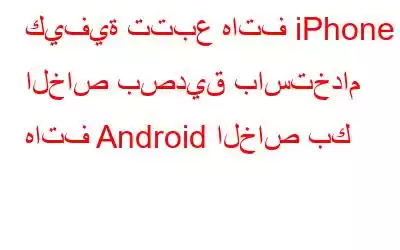 كيفية تتبع هاتف iPhone الخاص بصديق باستخدام هاتف Android الخاص بك