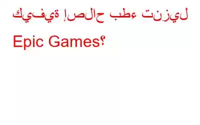 كيفية إصلاح بطء تنزيل Epic Games؟