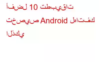 أفضل 10 تطبيقات تخصيص Android لهاتفك الذكي