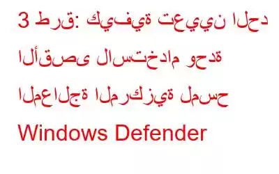 3 طرق: كيفية تعيين الحد الأقصى لاستخدام وحدة المعالجة المركزية لمسح Windows Defender