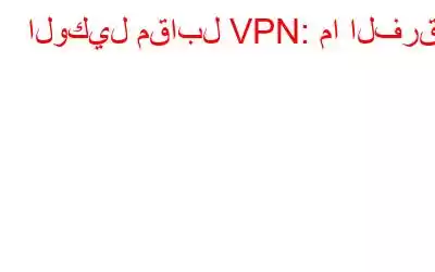 الوكيل مقابل VPN: ما الفرق؟