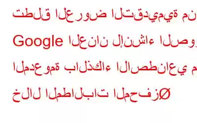 تطلق العروض التقديمية من Google العنان لإنشاء الصور المدعومة بالذكاء الاصطناعي من خلال المطالبات المحفز